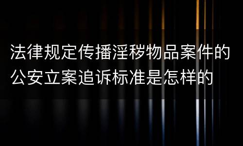 法律规定传播淫秽物品案件的公安立案追诉标准是怎样的