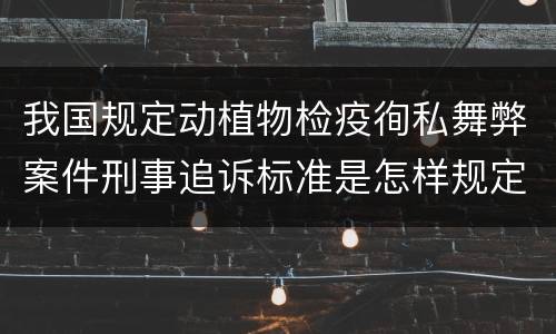 我国规定动植物检疫徇私舞弊案件刑事追诉标准是怎样规定