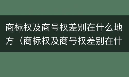 商标权及商号权差别在什么地方（商标权及商号权差别在什么地方查询）