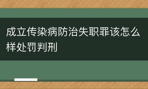 成立传染病防治失职罪该怎么样处罚判刑