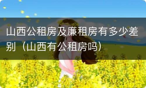 山西公租房及廉租房有多少差别（山西有公租房吗）