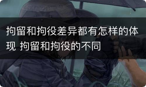 拘留和拘役差异都有怎样的体现 拘留和拘役的不同