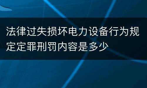 法律过失损坏电力设备行为规定定罪刑罚内容是多少