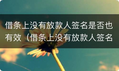 借条上没有放款人签名是否也有效（借条上没有放款人签名是否也有效呢）