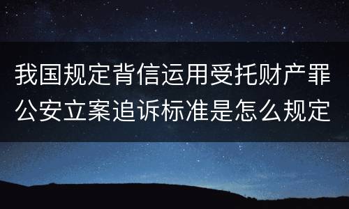 我国规定背信运用受托财产罪公安立案追诉标准是怎么规定