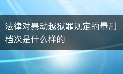 法律对暴动越狱罪规定的量刑档次是什么样的