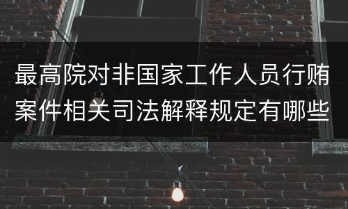 最高院对非国家工作人员行贿案件相关司法解释规定有哪些重要内容