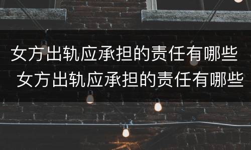 女方出轨应承担的责任有哪些 女方出轨应承担的责任有哪些呢