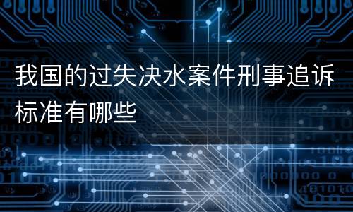 我国的过失决水案件刑事追诉标准有哪些