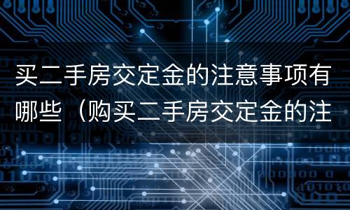 买二手房交定金的注意事项有哪些（购买二手房交定金的注意事项）