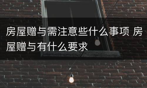 房屋赠与需注意些什么事项 房屋赠与有什么要求