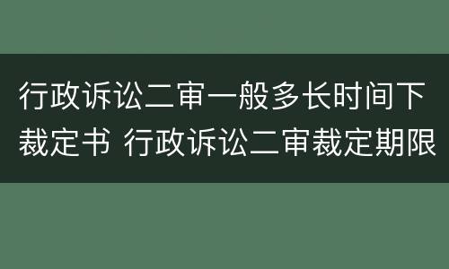 行政诉讼二审一般多长时间下裁定书 行政诉讼二审裁定期限