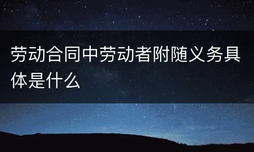 劳动合同中劳动者附随义务具体是什么
