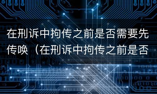 在刑诉中拘传之前是否需要先传唤（在刑诉中拘传之前是否需要先传唤他人）