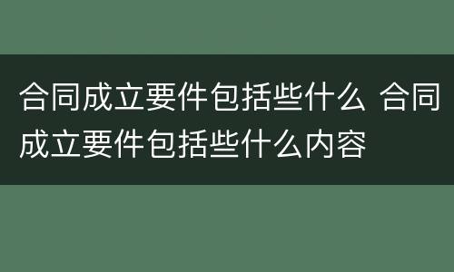 合同成立要件包括些什么 合同成立要件包括些什么内容