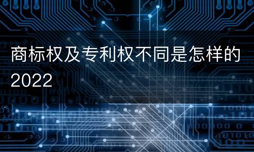 商标权及专利权不同是怎样的2022