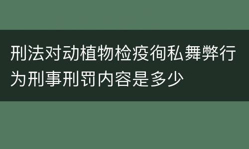 刑法对动植物检疫徇私舞弊行为刑事刑罚内容是多少