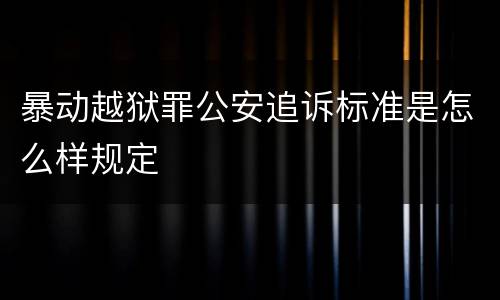 暴动越狱罪公安追诉标准是怎么样规定