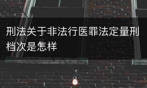 刑法关于非法行医罪法定量刑档次是怎样