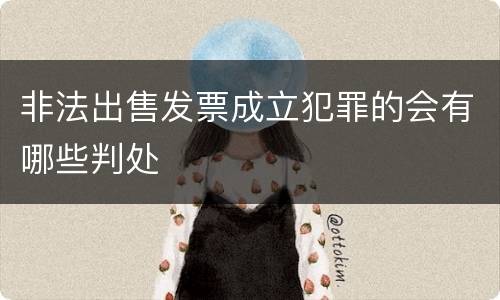 非法出售发票成立犯罪的会有哪些判处