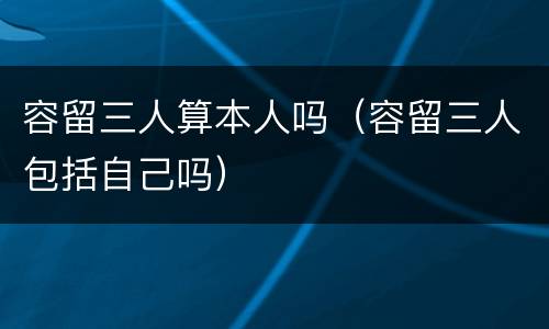 容留三人算本人吗（容留三人包括自己吗）