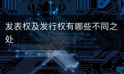 发表权及发行权有哪些不同之处