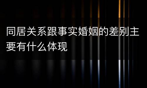 同居关系跟事实婚姻的差别主要有什么体现