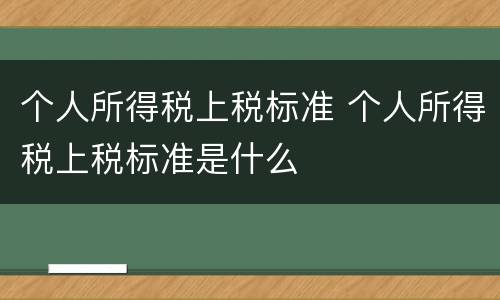 个人所得税上税标准 个人所得税上税标准是什么