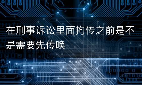 在刑事诉讼里面拘传之前是不是需要先传唤