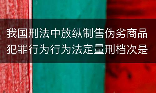 我国刑法中放纵制售伪劣商品犯罪行为行为法定量刑档次是什么