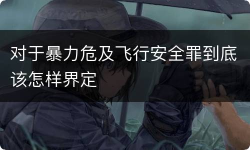 对于暴力危及飞行安全罪到底该怎样界定
