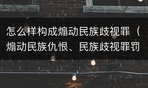 怎么样构成煽动民族歧视罪（煽动民族仇恨、民族歧视罪罚款多少）
