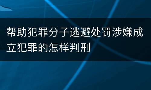 帮助犯罪分子逃避处罚涉嫌成立犯罪的怎样判刑