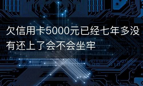 欠信用卡5000元已经七年多没有还上了会不会坐牢