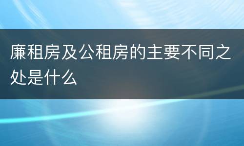 廉租房及公租房的主要不同之处是什么