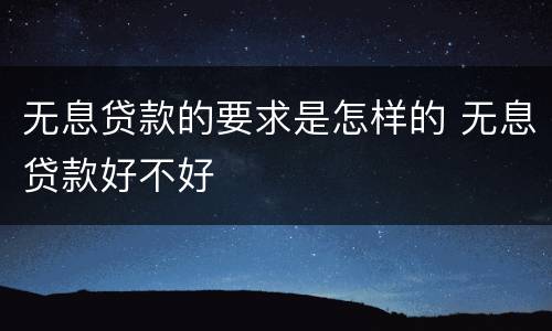 无息贷款的要求是怎样的 无息贷款好不好