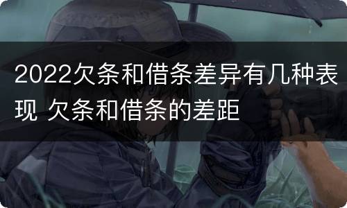 2022欠条和借条差异有几种表现 欠条和借条的差距