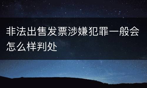 非法出售发票涉嫌犯罪一般会怎么样判处