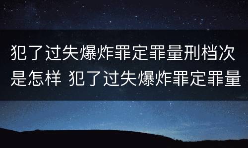 犯了过失爆炸罪定罪量刑档次是怎样 犯了过失爆炸罪定罪量刑档次是怎样算的
