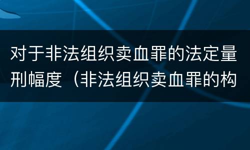 对于非法组织卖血罪的法定量刑幅度（非法组织卖血罪的构成要件）