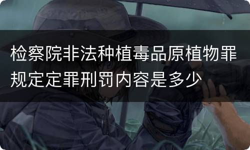 检察院非法种植毒品原植物罪规定定罪刑罚内容是多少