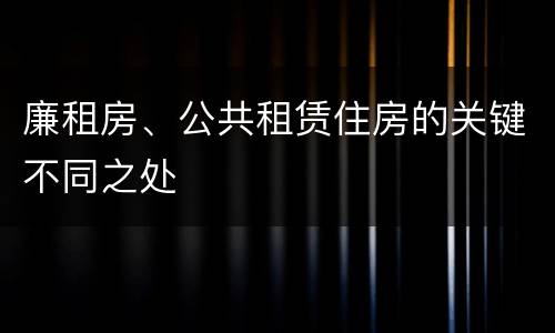廉租房、公共租赁住房的关键不同之处
