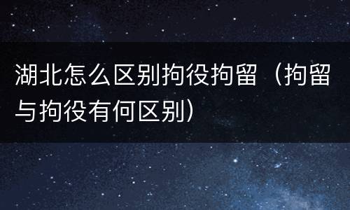 湖北怎么区别拘役拘留（拘留与拘役有何区别）