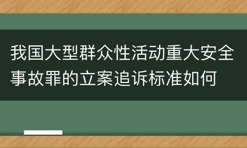 我国大型群众性活动重大安全事故罪的立案追诉标准如何