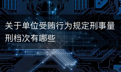关于单位受贿行为规定刑事量刑档次有哪些