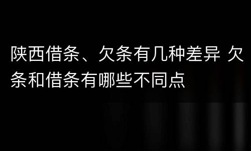 陕西借条、欠条有几种差异 欠条和借条有哪些不同点