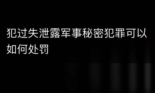犯过失泄露军事秘密犯罪可以如何处罚