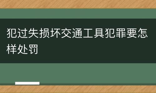 犯过失损坏交通工具犯罪要怎样处罚