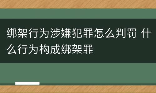 绑架行为涉嫌犯罪怎么判罚 什么行为构成绑架罪