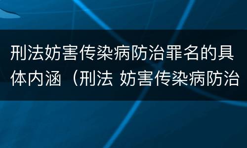 刑法妨害传染病防治罪名的具体内涵（刑法 妨害传染病防治罪）